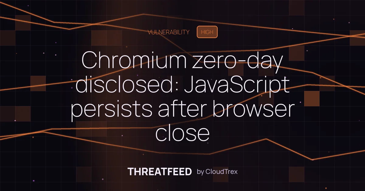 Chromium zero-day disclosed: JavaScript persists after browser close