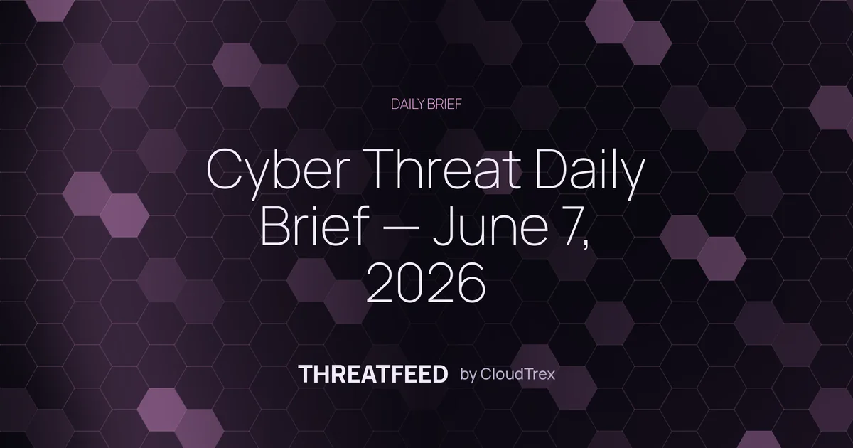 Cyber Threat Daily Brief — June 7, 2026