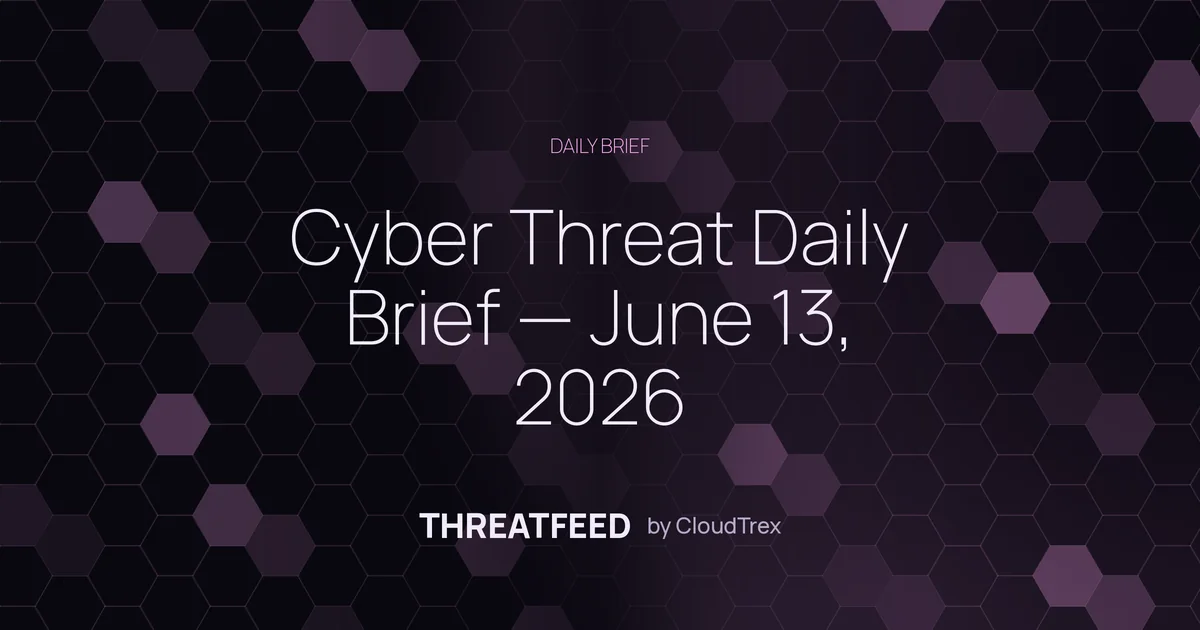 Cyber Threat Daily Brief — June 13, 2026