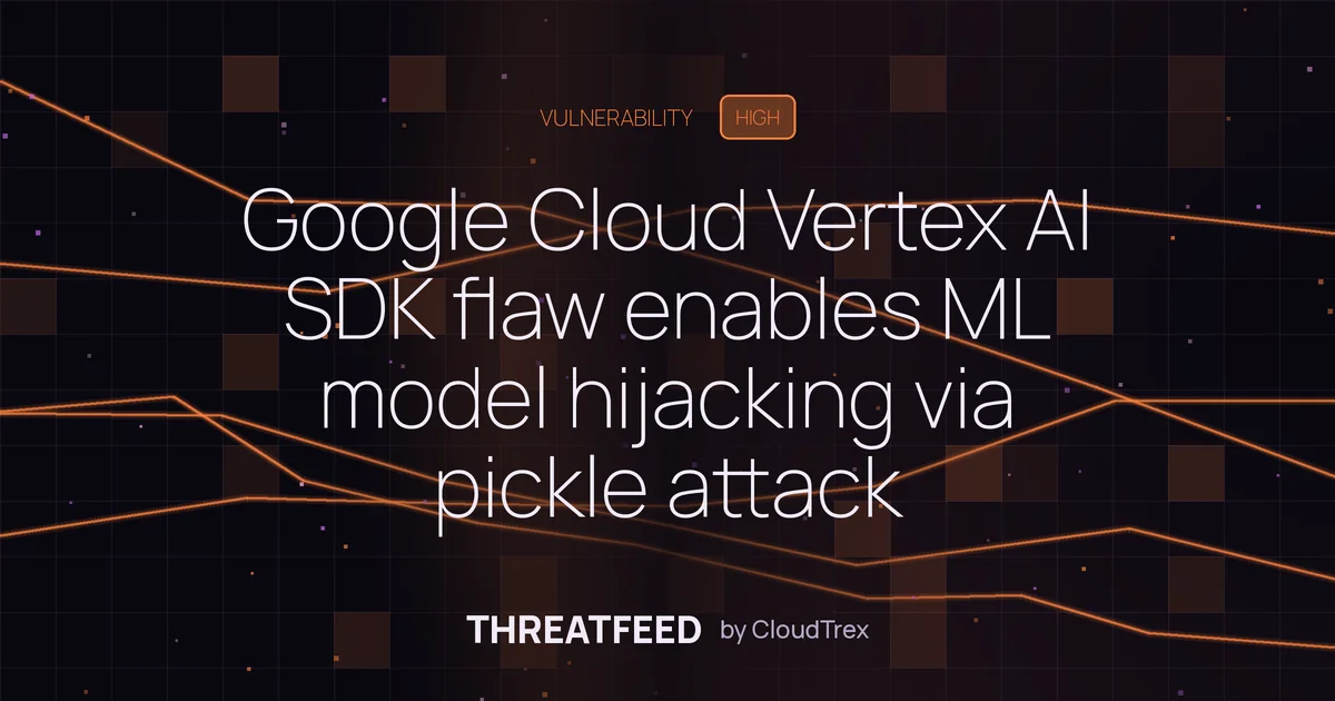 Google Cloud Vertex AI SDK flaw enables ML model hijacking via pickle attack