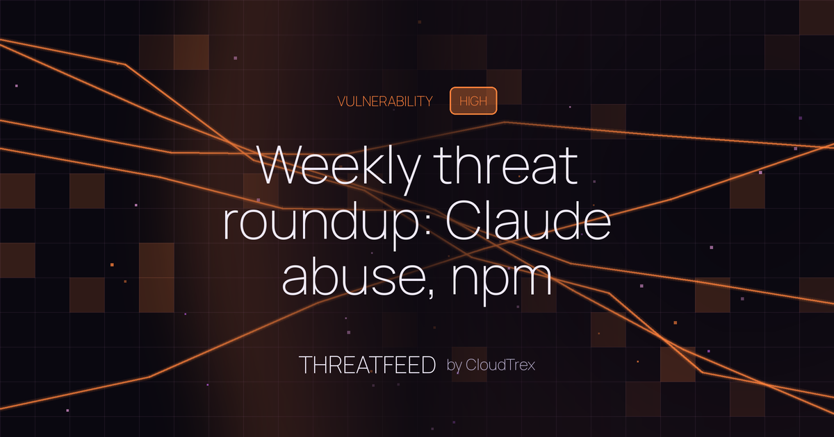 Weekly threat roundup: Claude abuse, npm poisoning, phishing campaigns