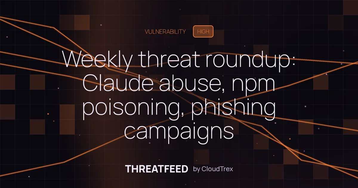 Weekly threat roundup: Claude abuse, npm poisoning, phishing campaigns