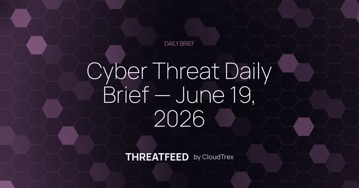 Cyber Threat Daily Brief — June 19, 2026