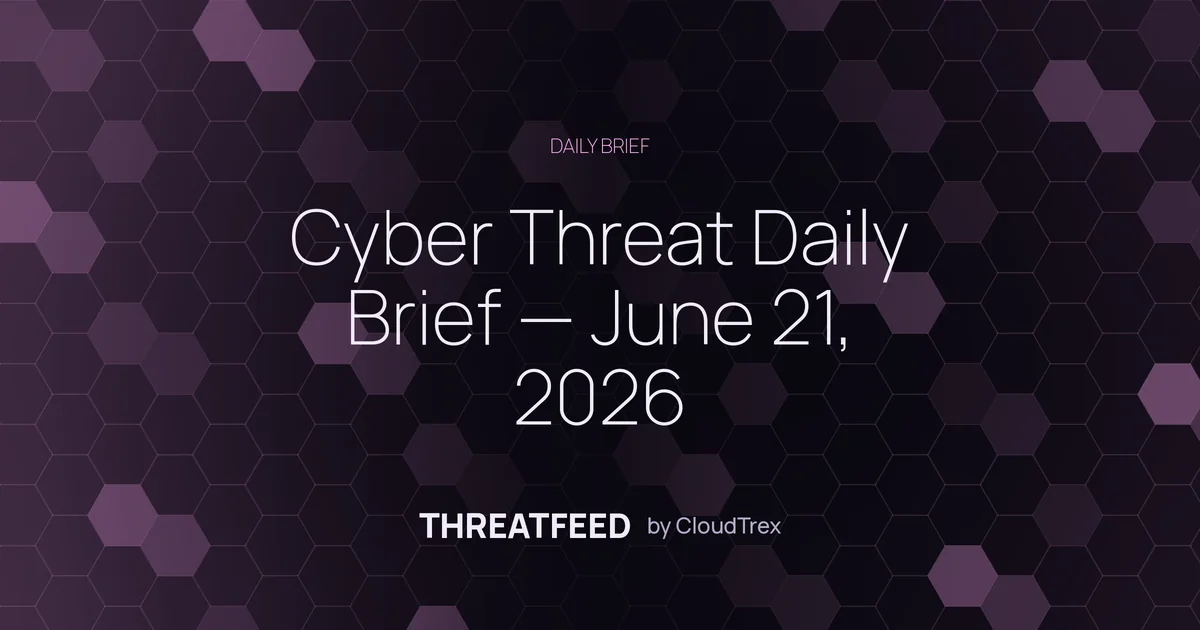 Cyber Threat Daily Brief — June 21, 2026
