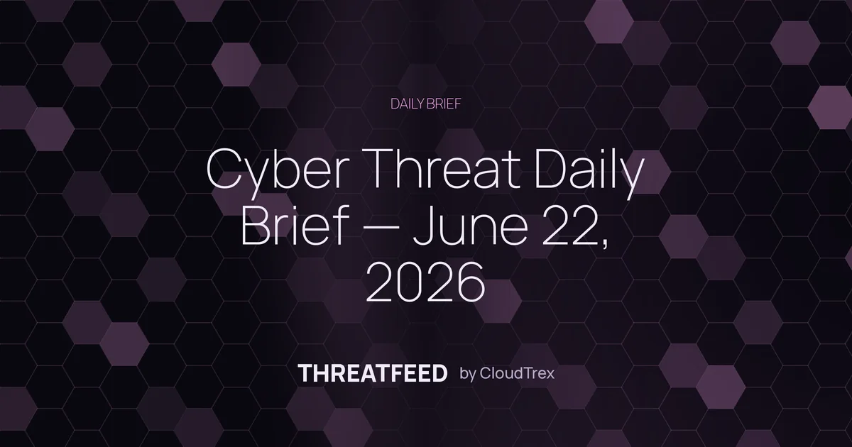 Cyber Threat Daily Brief — June 22, 2026