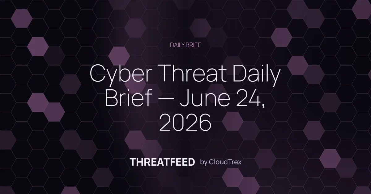Cyber Threat Daily Brief — June 24, 2026