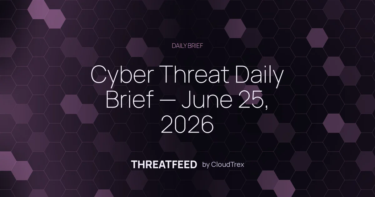 Cyber Threat Daily Brief — June 25, 2026