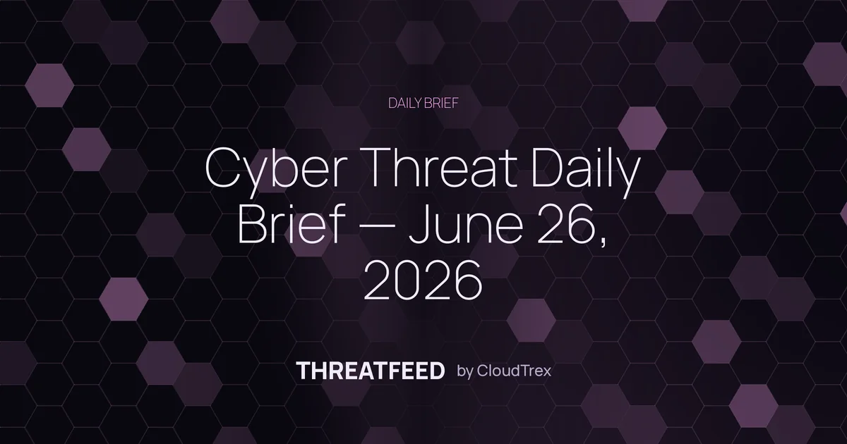 Cyber Threat Daily Brief — June 26, 2026