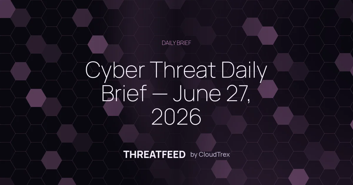 Cyber Threat Daily Brief — June 27, 2026