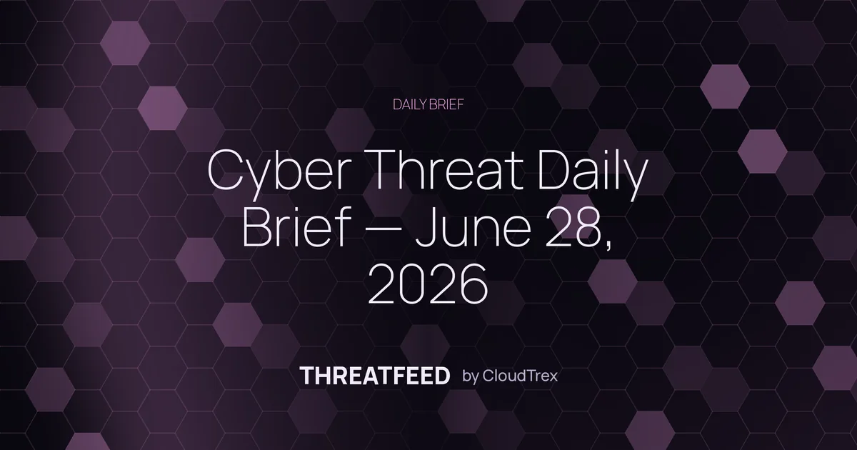 Cyber Threat Daily Brief — June 28, 2026