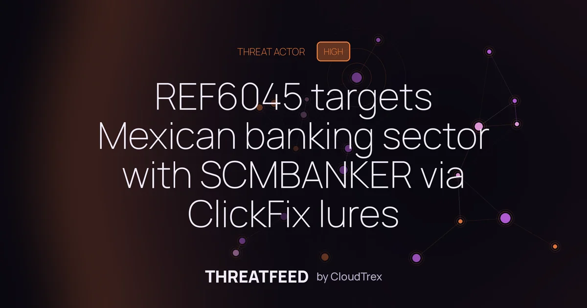 REF6045 targets Mexican banking sector with SCMBANKER via ClickFix lures