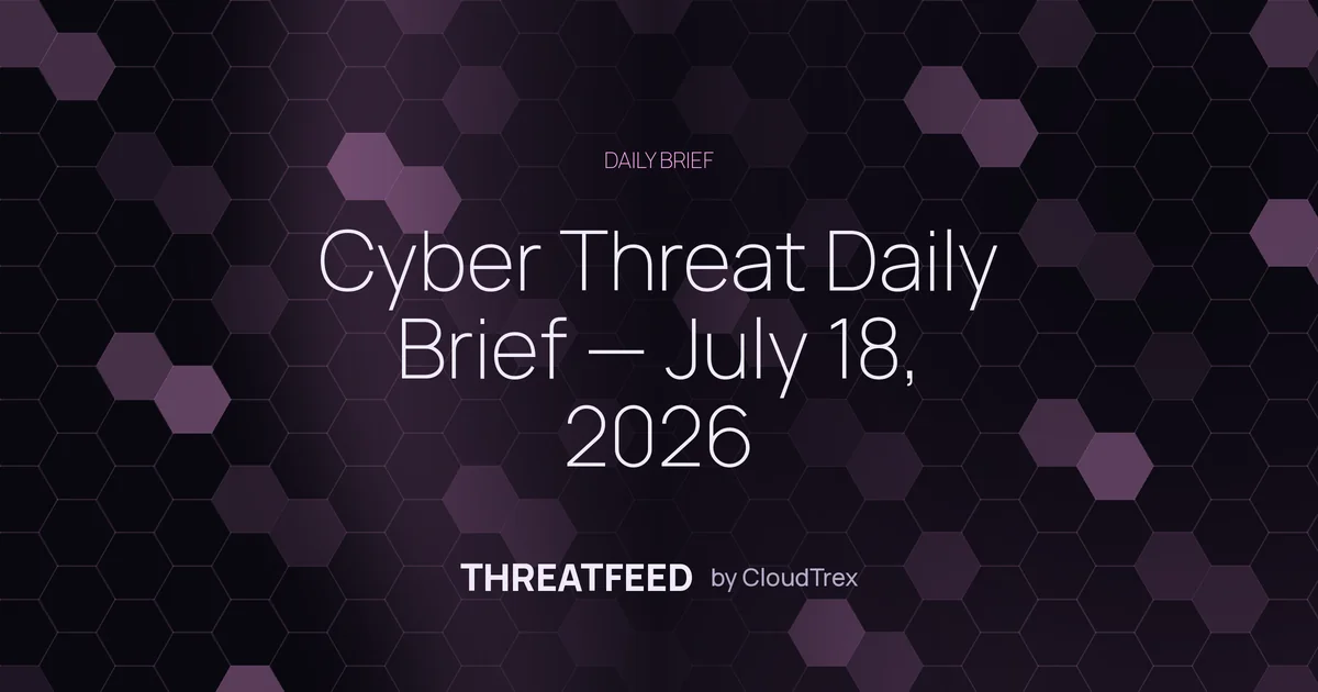 Cyber Threat Daily Brief — July 18, 2026
