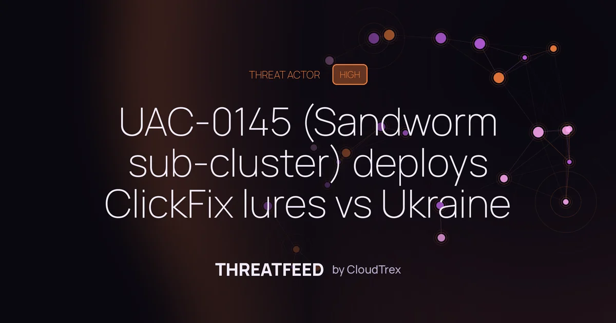 UAC-0145 (Sandworm sub-cluster) deploys ClickFix lures vs Ukraine