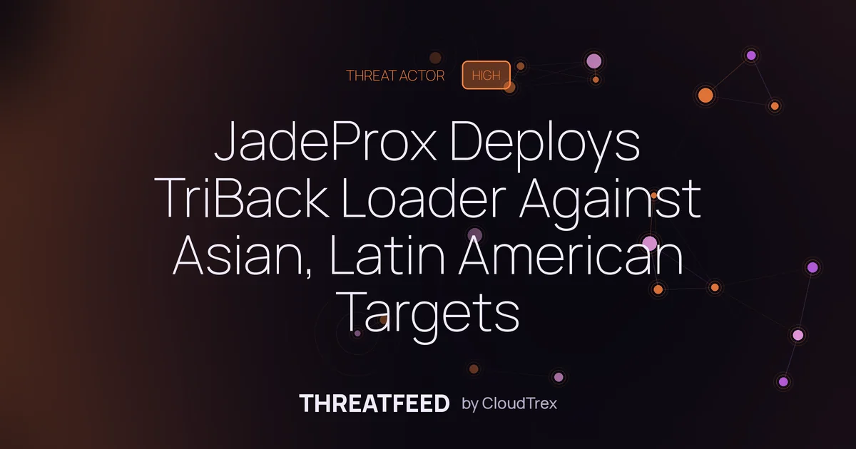 JadeProx Deploys TriBack Loader Against Asian, Latin American Targets