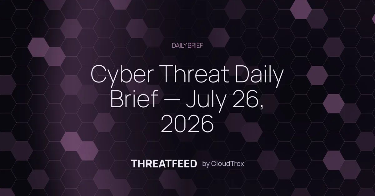 Cyber Threat Daily Brief — July 26, 2026