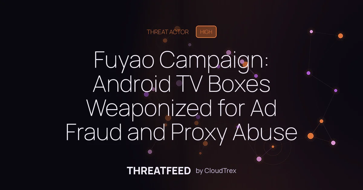 Fuyao Campaign: Android TV Boxes Weaponized for Ad Fraud and Proxy Abuse