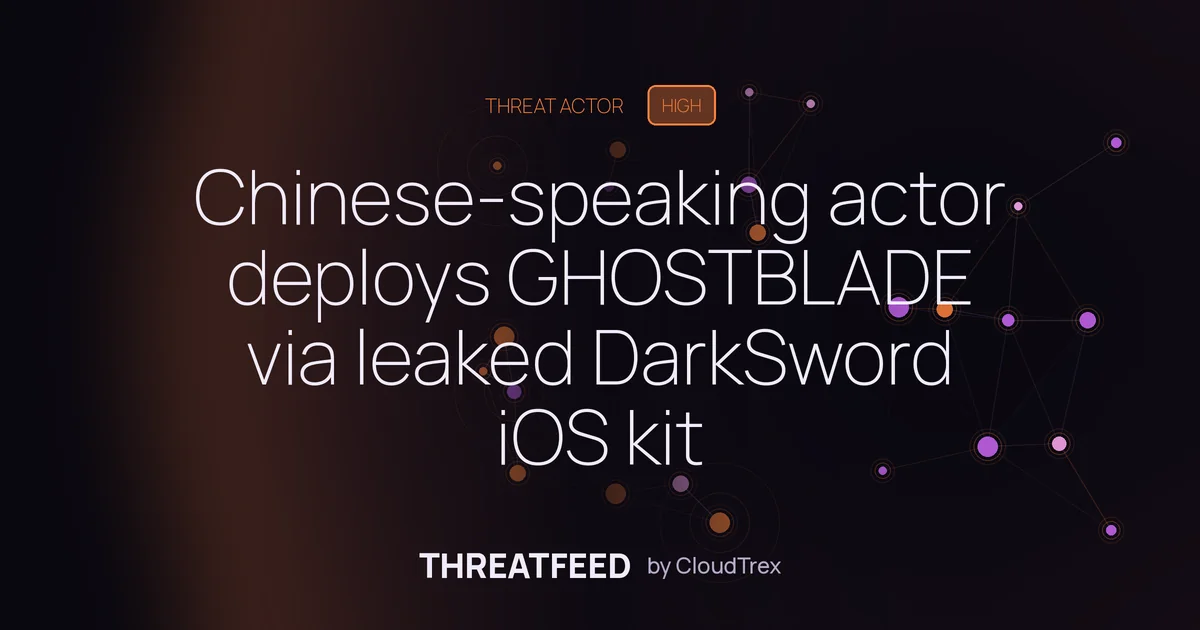Chinese-Speaking Actor Deploys GHOSTBLADE via Leaked DarkSword iOS Kit
