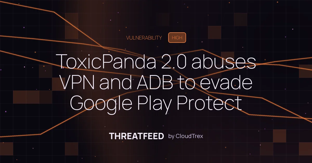 ToxicPanda 2.0 abuses VPN and ADB to evade Google Play Protect