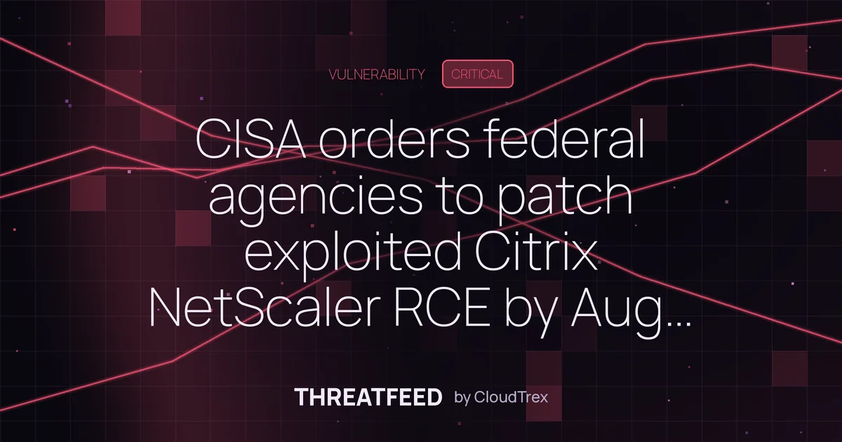CISA orders federal agencies to patch exploited Citrix NetScaler RCE by Aug 29