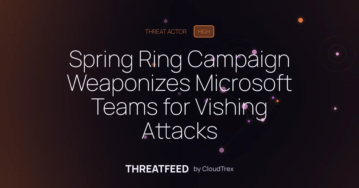 Spring Ring Campaign Weaponizes Microsoft Teams for Vishing Attacks