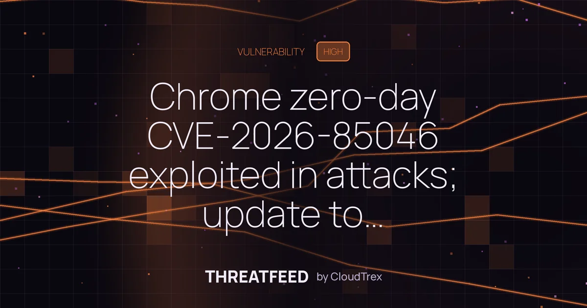 Chrome zero-day CVE-2026-85046 exploited in attacks; update to 152.0.7977.82+