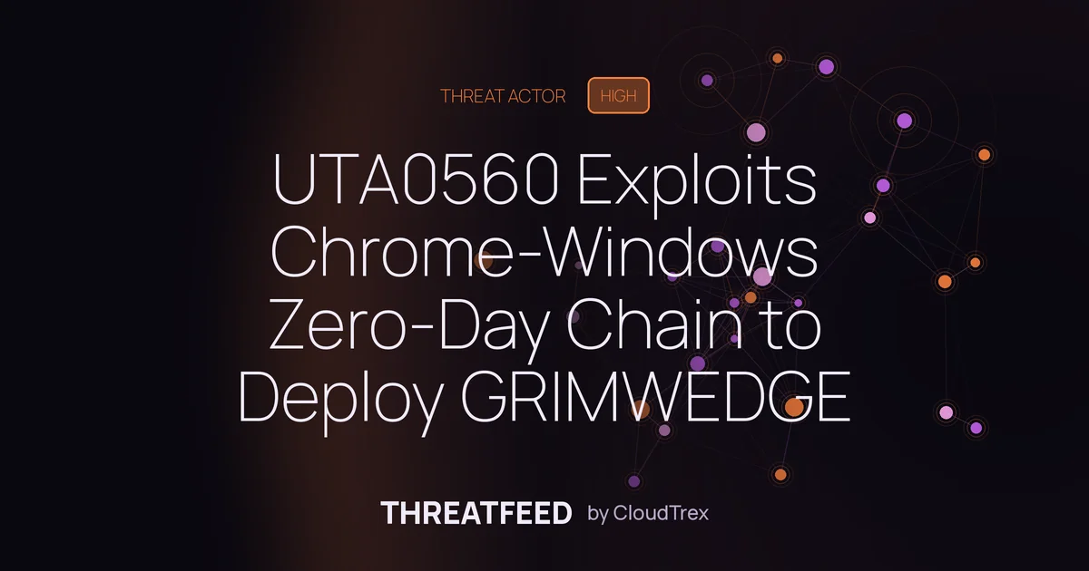 UTA0560 Exploits Chrome-Windows Zero-Day Chain to Deploy GRIMWEDGE