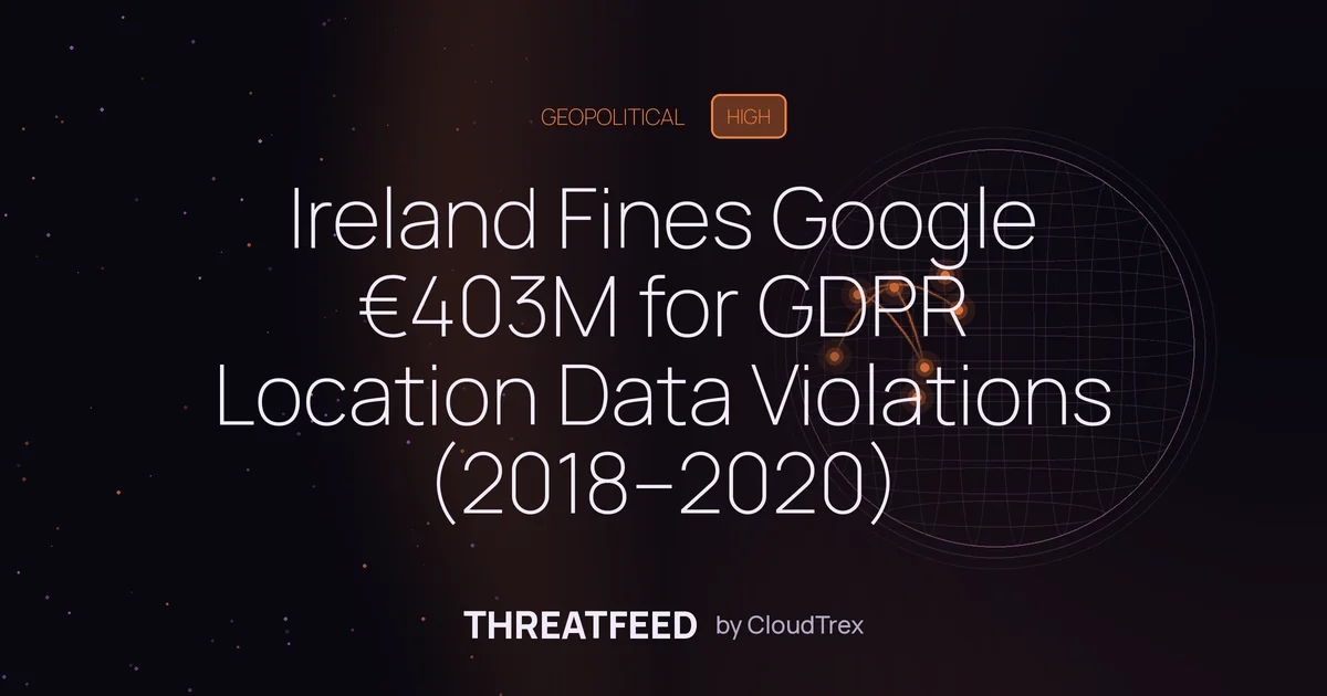 Ireland Fines Google €403M for GDPR Location Data Violations (2018–2020)