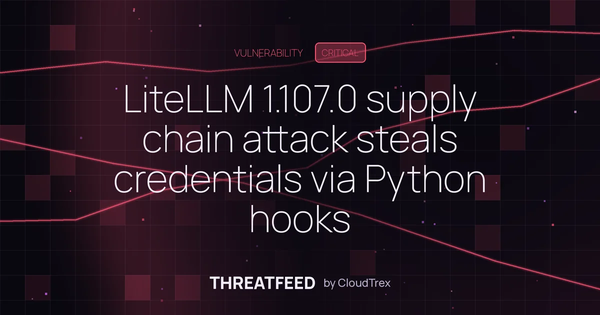 LiteLLM 1.107.0 supply chain attack steals credentials via Python hooks